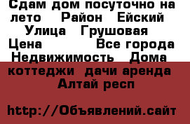 Сдам дом посуточно на лето. › Район ­ Ейский › Улица ­ Грушовая › Цена ­ 3 000 - Все города Недвижимость » Дома, коттеджи, дачи аренда   . Алтай респ.